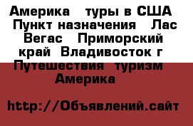 Америка - туры в США › Пункт назначения ­ Лас-Вегас - Приморский край, Владивосток г. Путешествия, туризм » Америка   